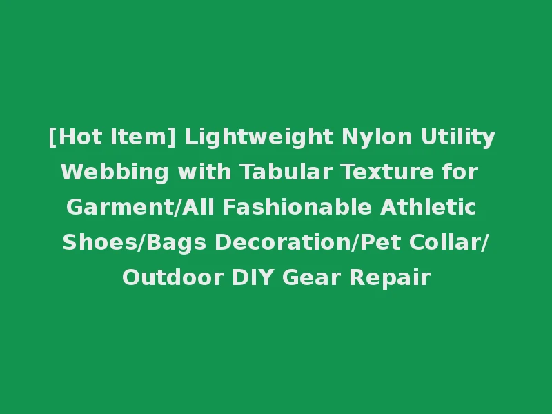 [Hot Item] Lightweight Nylon Utility Webbing with Tabular Texture for Garment/All Fashionable Athletic Shoes/Bags Decoration/Pet Collar/Outdoor DIY Gear Repair