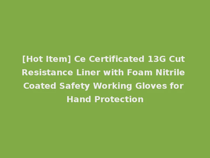 [Hot Item] Ce Certificated 13G Cut Resistance Liner with Foam Nitrile Coated Safety Working Gloves for Hand Protection