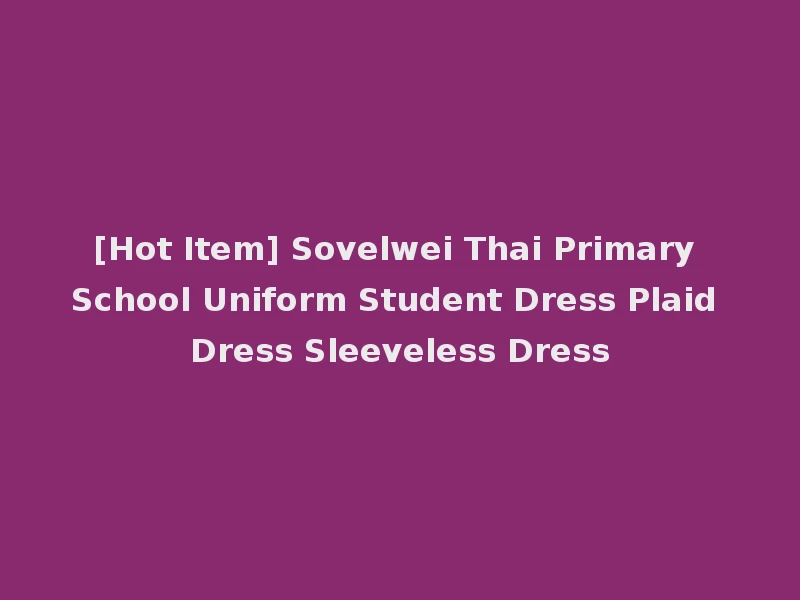 [Hot Item] Sovelwei Thai Primary School Uniform Student Dress Plaid Dress Sleeveless Dress