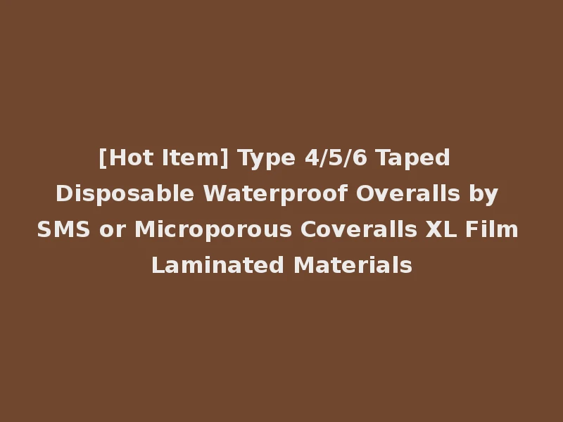 [Hot Item] Type 4/5/6 Taped Disposable Waterproof Overalls by SMS or Microporous Coveralls XL Film Laminated Materials