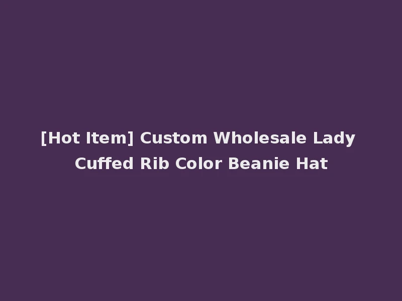 [Hot Item] Custom Wholesale Lady Cuffed Rib Color Beanie Hat