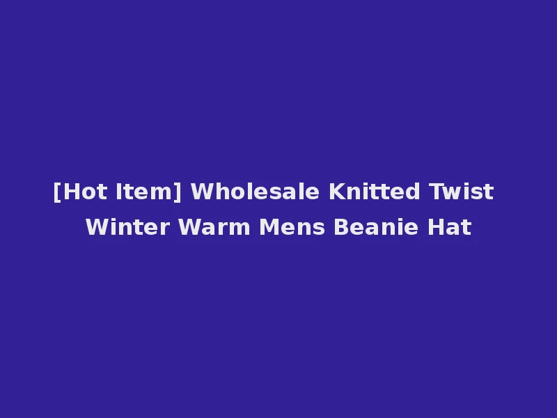 [Hot Item] Wholesale Knitted Twist Winter Warm Mens Beanie Hat