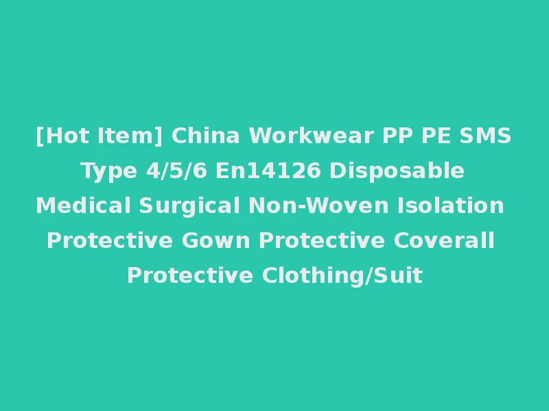 [Hot Item] China Workwear PP PE SMS Type 4/5/6 En14126 Disposable Medical Surgical Non-Woven Isolation Protective Gown Protective Coverall Protective Clothing/Suit