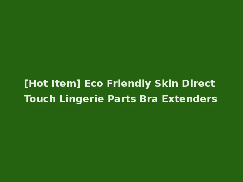 [Hot Item] Eco Friendly Skin Direct Touch Lingerie Parts Bra Extenders