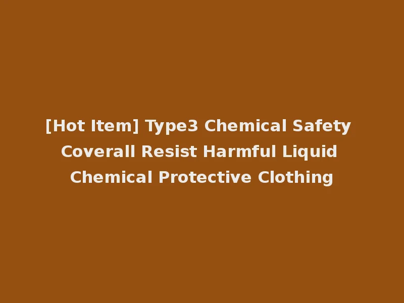 [Hot Item] Type3 Chemical Safety Coverall Resist Harmful Liquid Chemical Protective Clothing