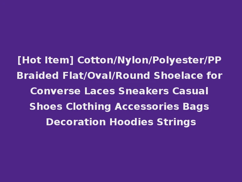 [Hot Item] Cotton/Nylon/Polyester/PP Braided Flat/Oval/Round Shoelace for Converse Laces Sneakers Casual Shoes Clothing Accessories Bags Decoration Hoodies Strings