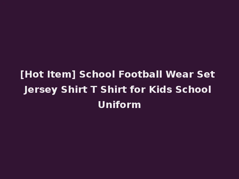[Hot Item] School Football Wear Set Jersey Shirt T Shirt for Kids School Uniform