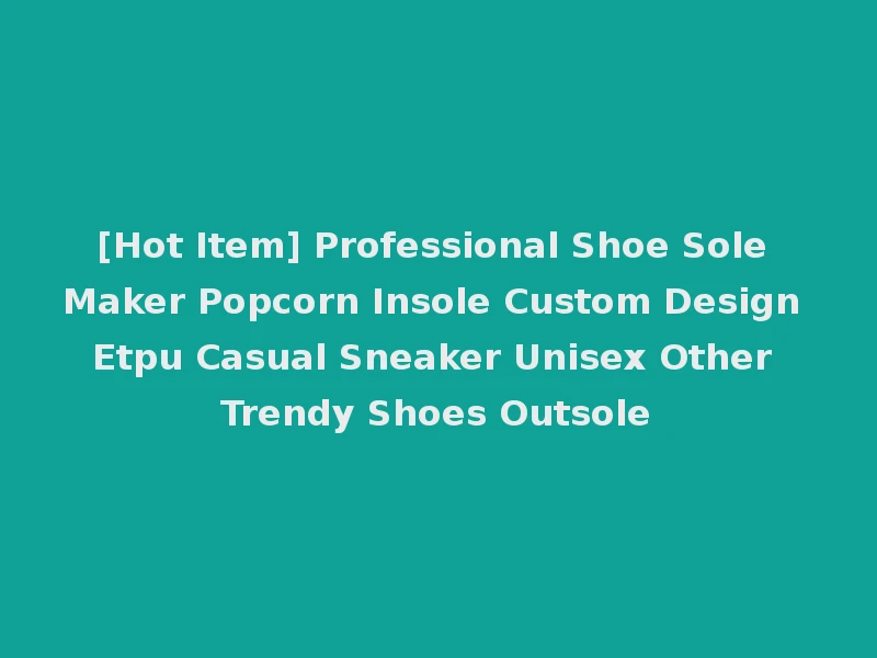 [Hot Item] Professional Shoe Sole Maker Popcorn Insole Custom Design Etpu Casual Sneaker Unisex Other Trendy Shoes Outsole