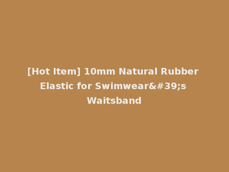 [Hot Item] 10mm Natural Rubber Elastic for Swimwear's Waitsband