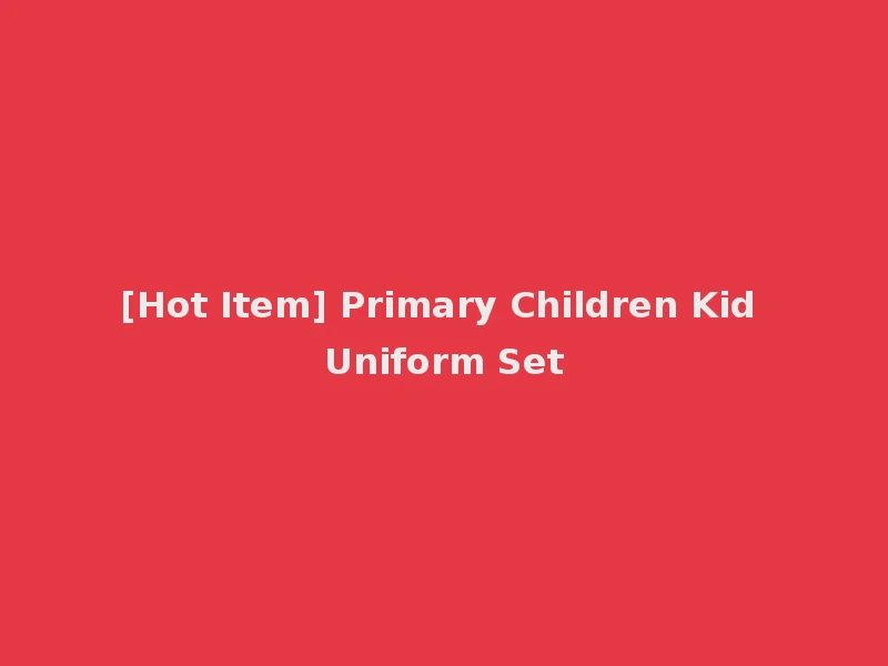 [Hot Item] Primary Children Kid Uniform Set