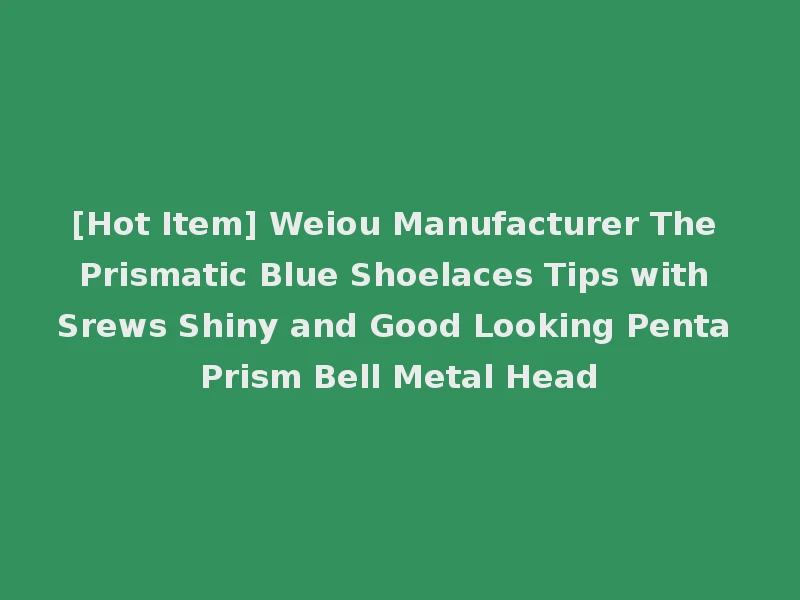 [Hot Item] Weiou Manufacturer The Prismatic Blue Shoelaces Tips with Srews Shiny and Good Looking Penta Prism Bell Metal Head