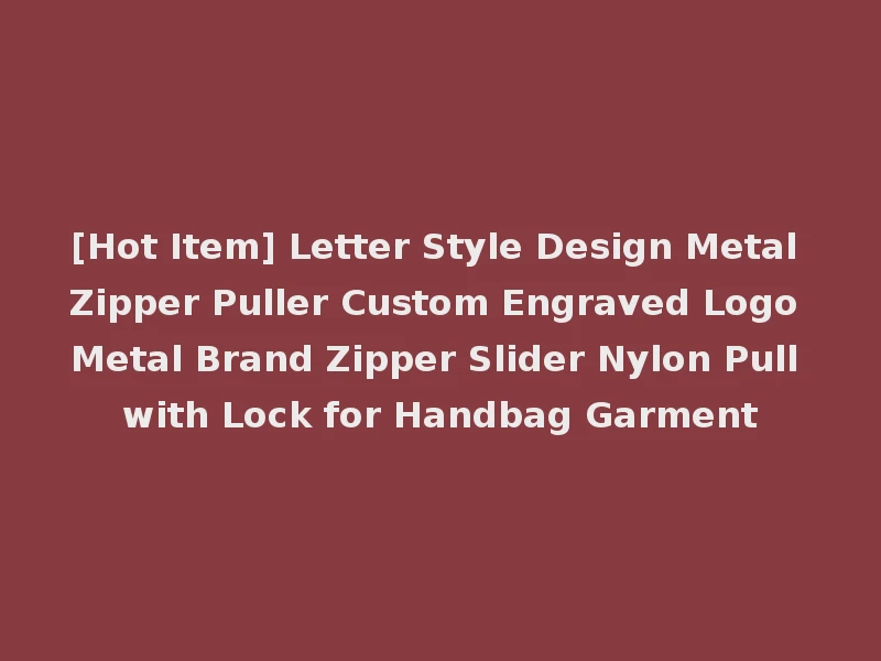 [Hot Item] Letter Style Design Metal Zipper Puller Custom Engraved Logo Metal Brand Zipper Slider Nylon Pull with Lock for Handbag Garment