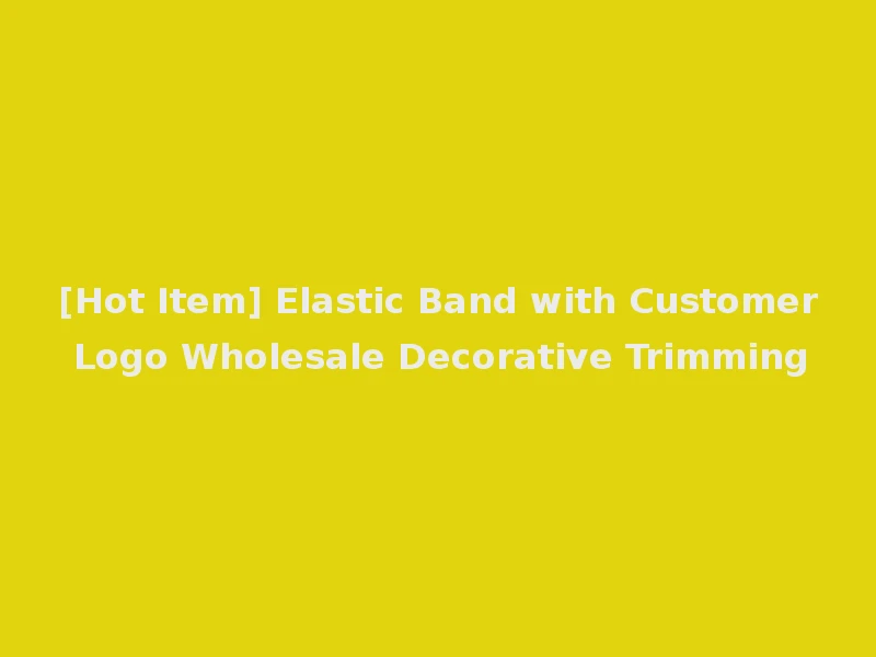 [Hot Item] Elastic Band with Customer Logo Wholesale Decorative Trimming