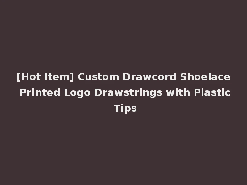 [Hot Item] Custom Drawcord Shoelace Printed Logo Drawstrings with Plastic Tips