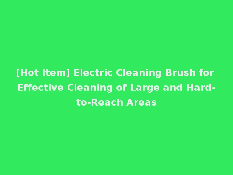 [Hot Item] Electric Cleaning Brush for Effective Cleaning of Large and Hard-to-Reach Areas