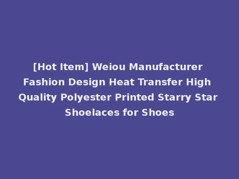 [Hot Item] Weiou Manufacturer Fashion Design Heat Transfer High Quality Polyester Printed Starry Star Shoelaces for Shoes