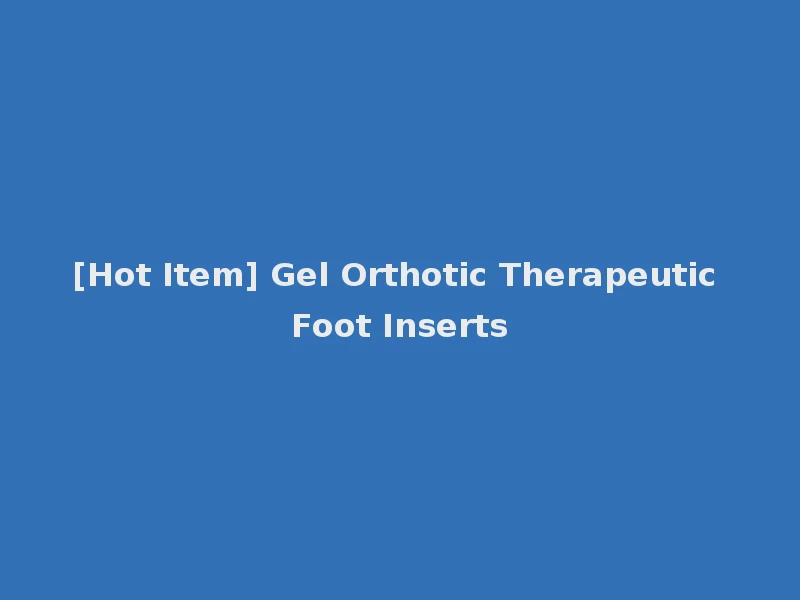 [Hot Item] Gel Orthotic Therapeutic Foot Inserts