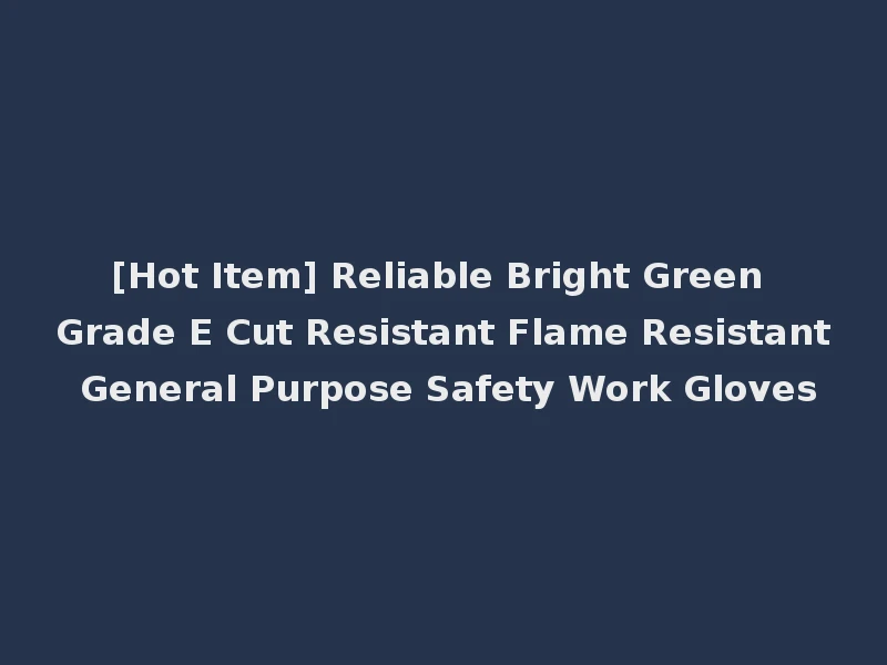 [Hot Item] Reliable Bright Green Grade E Cut Resistant Flame Resistant General Purpose Safety Work Gloves