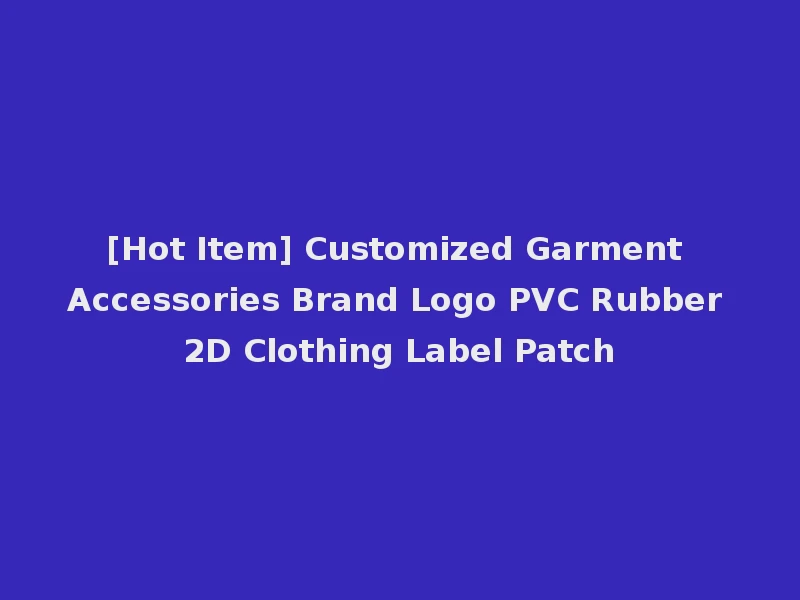 [Hot Item] Customized Garment Accessories Brand Logo PVC Rubber 2D Clothing Label Patch