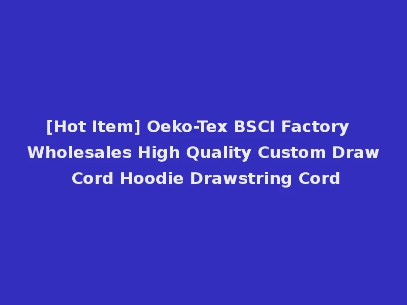 [Hot Item] Oeko-Tex BSCI Factory Wholesales High Quality Custom Draw Cord Hoodie Drawstring Cord