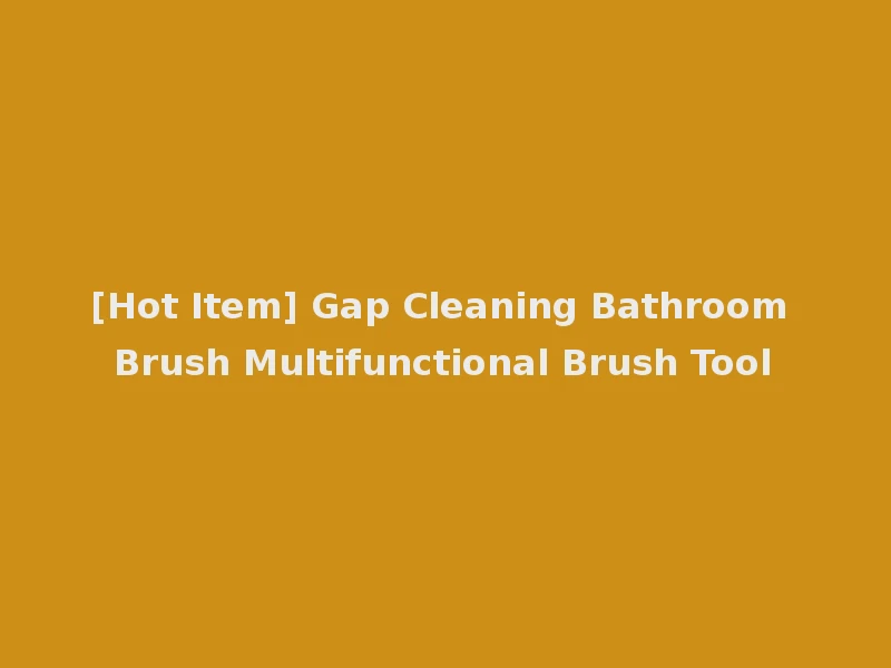 [Hot Item] Gap Cleaning Bathroom Brush Multifunctional Brush Tool