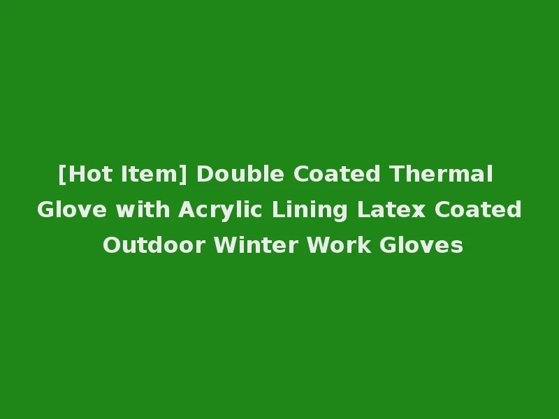 [Hot Item] Double Coated Thermal Glove with Acrylic Lining Latex Coated Outdoor Winter Work Gloves