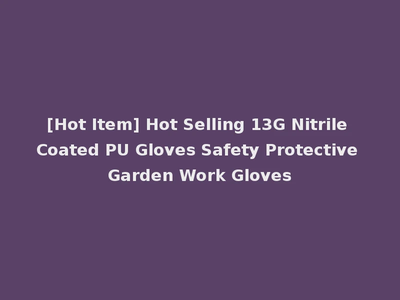 [Hot Item] Hot Selling 13G Nitrile Coated PU Gloves Safety Protective Garden Work Gloves