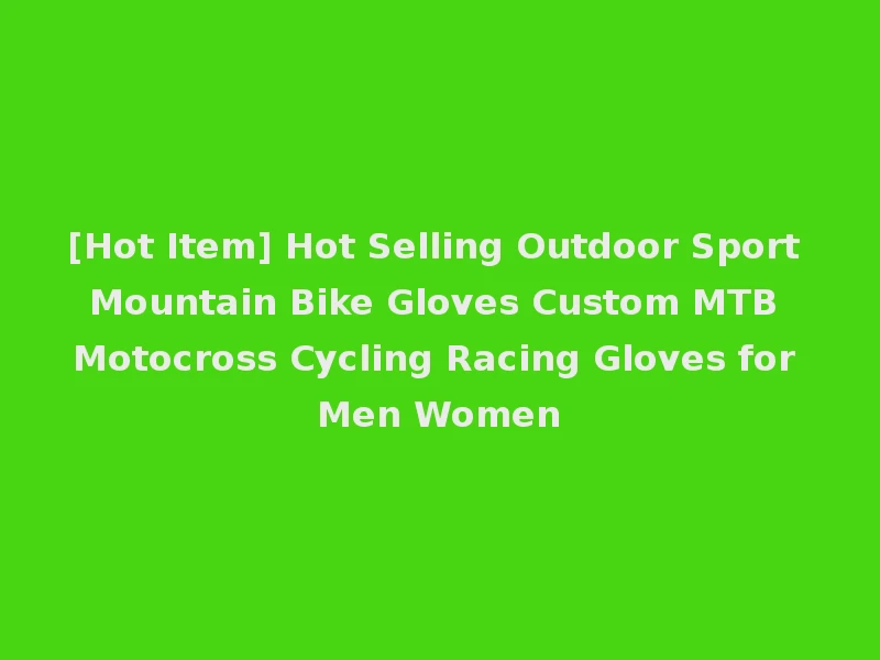 [Hot Item] Hot Selling Outdoor Sport Mountain Bike Gloves Custom MTB Motocross Cycling Racing Gloves for Men Women