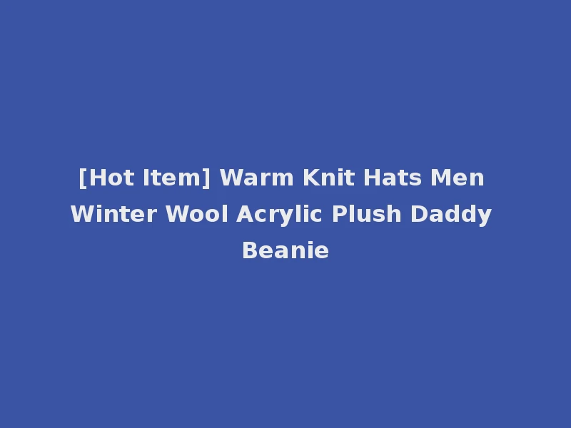 [Hot Item] Warm Knit Hats Men Winter Wool Acrylic Plush Daddy Beanie
