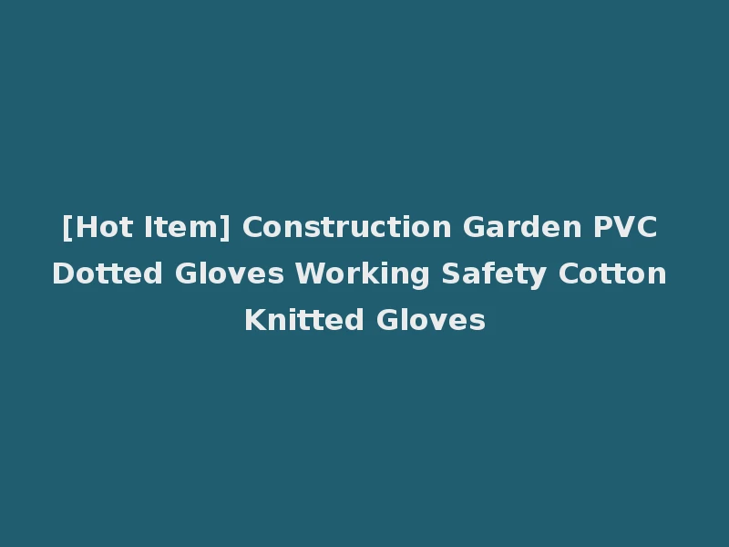 [Hot Item] Construction Garden PVC Dotted Gloves Working Safety Cotton Knitted Gloves