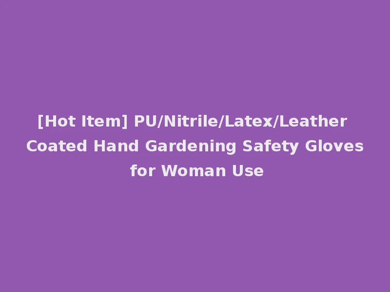 [Hot Item] PU/Nitrile/Latex/Leather Coated Hand Gardening Safety Gloves for Woman Use