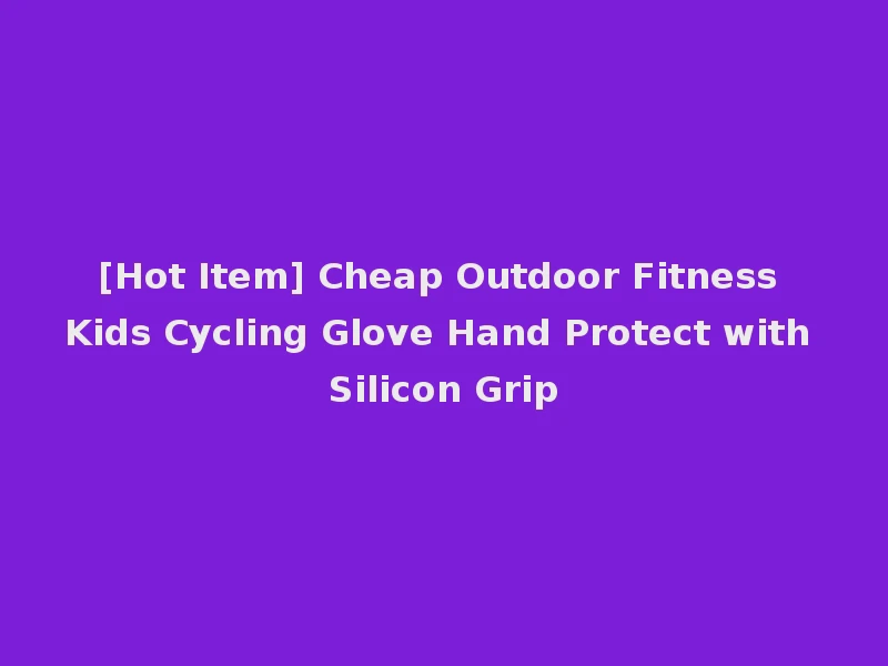 [Hot Item] Cheap Outdoor Fitness Kids Cycling Glove Hand Protect with Silicon Grip