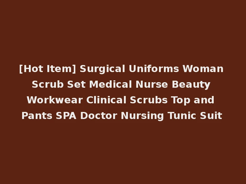 [Hot Item] Surgical Uniforms Woman Scrub Set Medical Nurse Beauty Workwear Clinical Scrubs Top and Pants SPA Doctor Nursing Tunic Suit