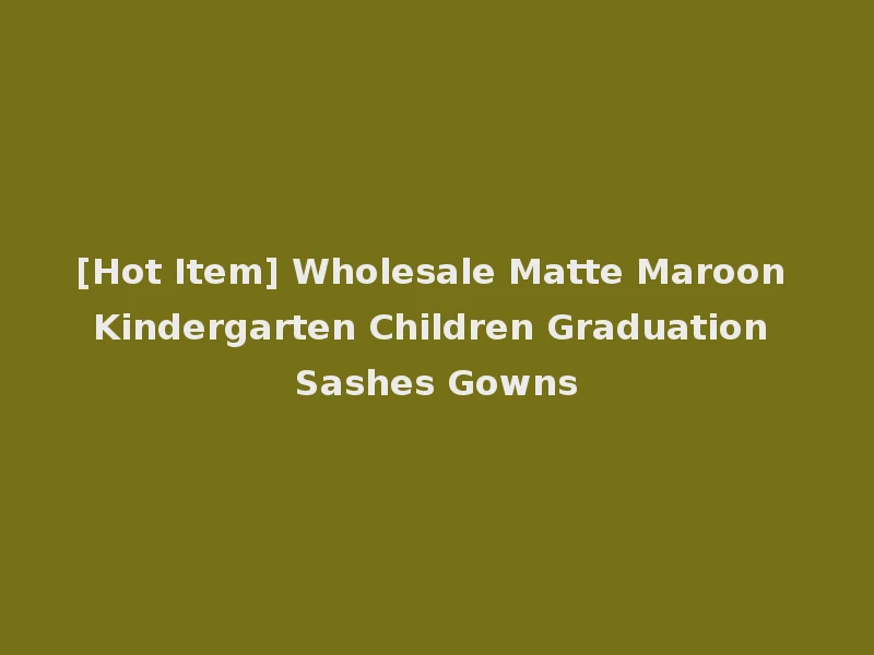 [Hot Item] Wholesale Matte Maroon Kindergarten Children Graduation Sashes Gowns