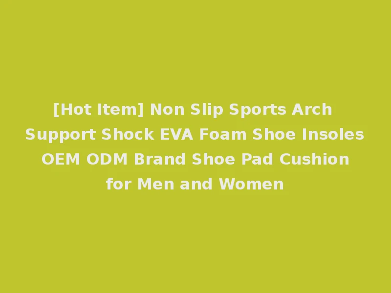 [Hot Item] Non Slip Sports Arch Support Shock EVA Foam Shoe Insoles OEM ODM Brand Shoe Pad Cushion for Men and Women
