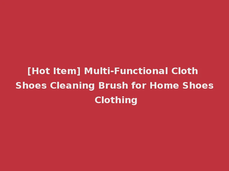 [Hot Item] Multi-Functional Cloth Shoes Cleaning Brush for Home Shoes Clothing
