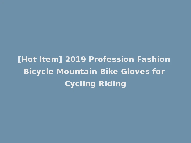 [Hot Item] 2019 Profession Fashion Bicycle Mountain Bike Gloves for Cycling Riding