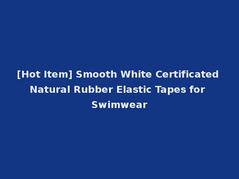 [Hot Item] Smooth White Certificated Natural Rubber Elastic Tapes for Swimwear
