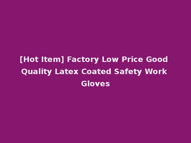 [Hot Item] Factory Low Price Good Quality Latex Coated Safety Work Gloves
