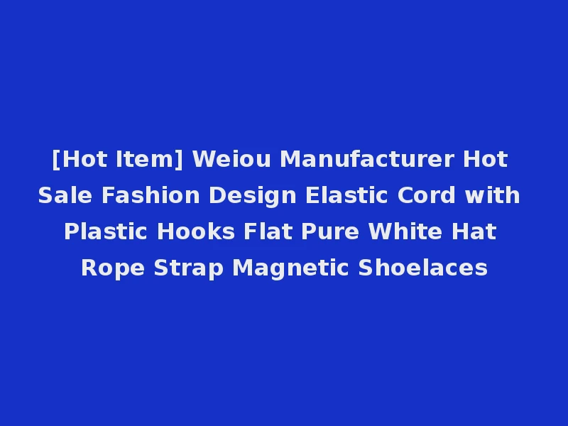 [Hot Item] Weiou Manufacturer Hot Sale Fashion Design Elastic Cord with Plastic Hooks Flat Pure White Hat Rope Strap Magnetic Shoelaces