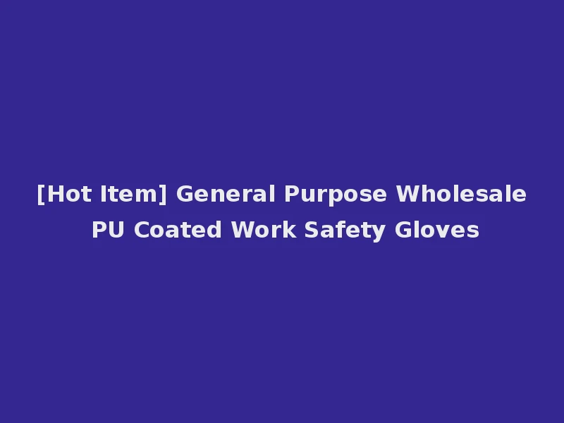 [Hot Item] General Purpose Wholesale PU Coated Work Safety Gloves