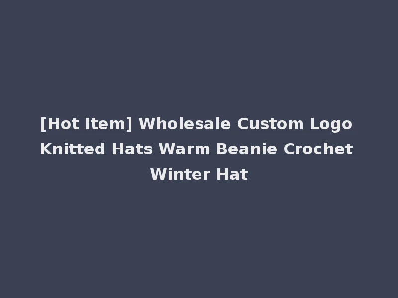 [Hot Item] Wholesale Custom Logo Knitted Hats Warm Beanie Crochet Winter Hat