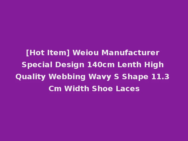 [Hot Item] Weiou Manufacturer Special Design 140cm Lenth High Quality Webbing Wavy S Shape 11.3 Cm Width Shoe Laces