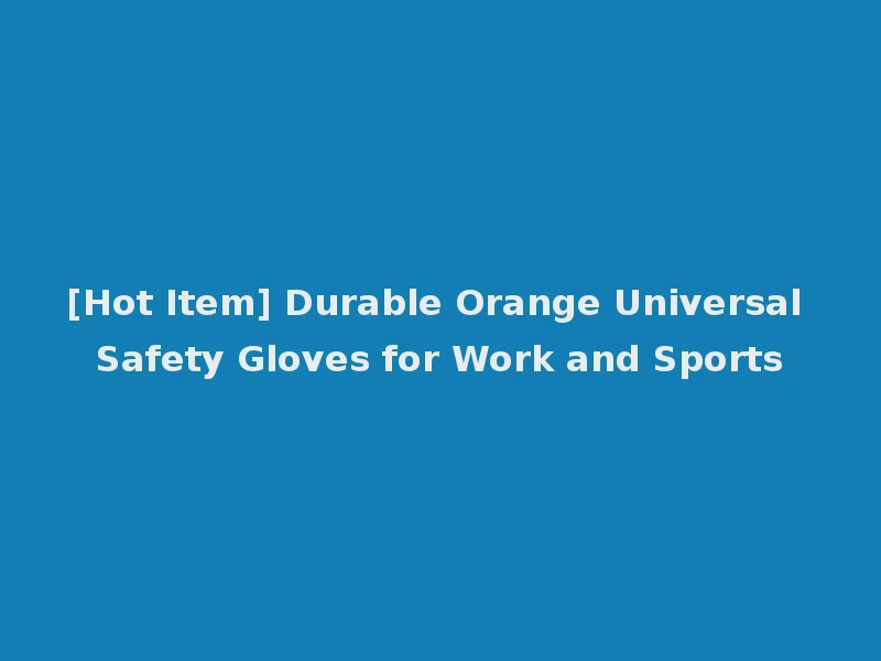 [Hot Item] Durable Orange Universal Safety Gloves for Work and Sports