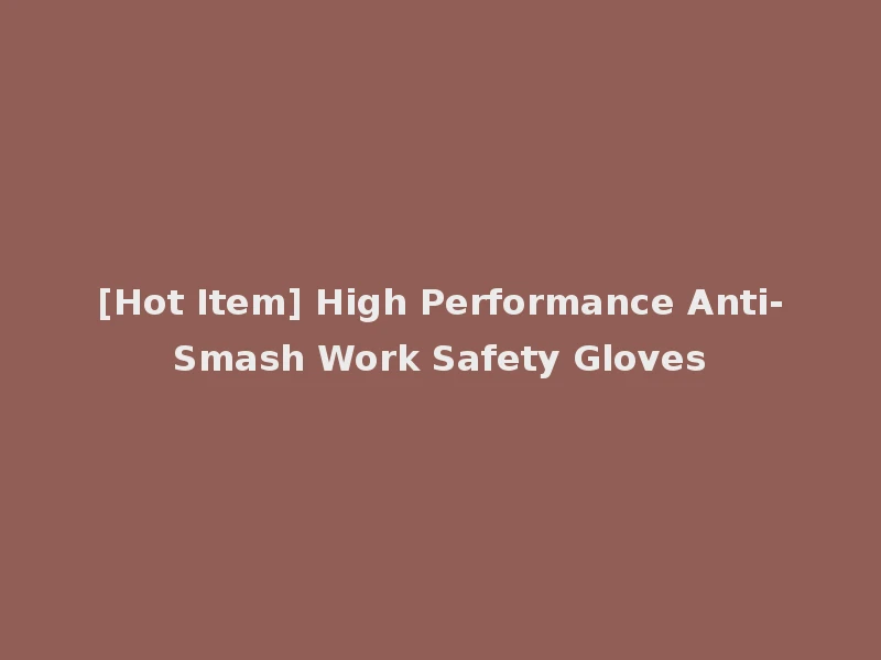[Hot Item] High Performance Anti-Smash Work Safety Gloves
