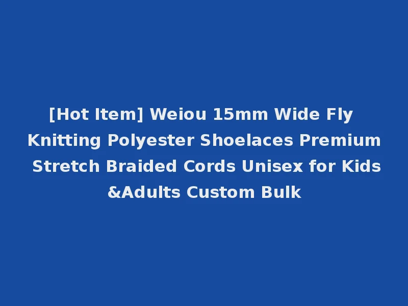 [Hot Item] Weiou 15mm Wide Fly Knitting Polyester Shoelaces Premium Stretch Braided Cords Unisex for Kids&Adults Custom Bulk