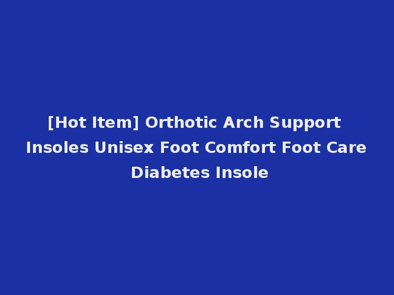 [Hot Item] Orthotic Arch Support Insoles Unisex Foot Comfort Foot Care Diabetes Insole