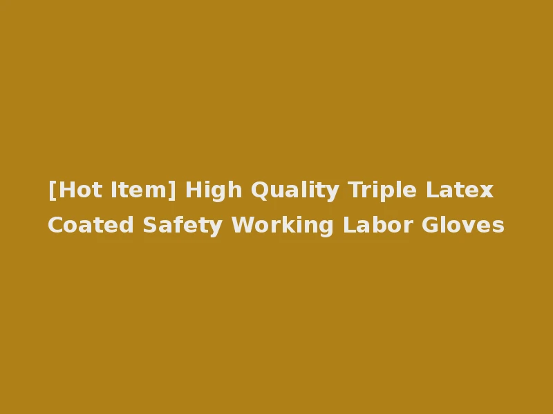 [Hot Item] High Quality Triple Latex Coated Safety Working Labor Gloves