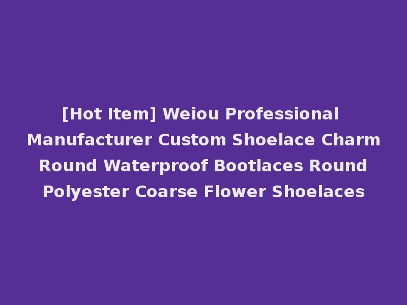 [Hot Item] Weiou Professional Manufacturer Custom Shoelace Charm Round Waterproof Bootlaces Round Polyester Coarse Flower Shoelaces