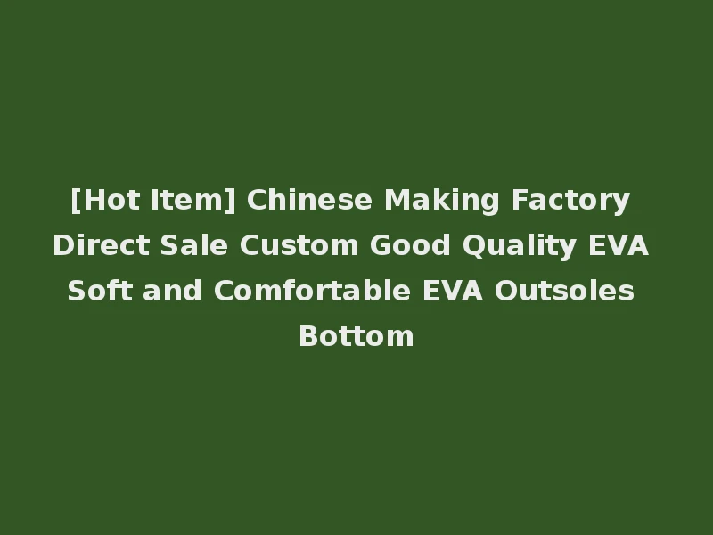 [Hot Item] Chinese Making Factory Direct Sale Custom Good Quality EVA Soft and Comfortable EVA Outsoles Bottom